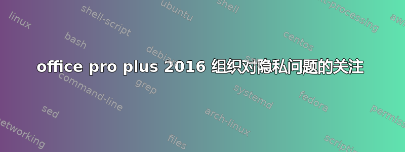 office pro plus 2016 组织对隐私问题的关注