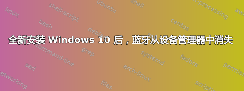 全新安装 Windows 10 后，蓝牙从设备管理器中消失