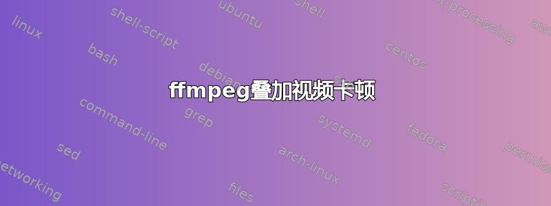 ffmpeg叠加视频卡顿