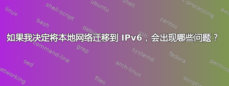 如果我决定将本地网络迁移到 IPv6，会出现哪些问题？