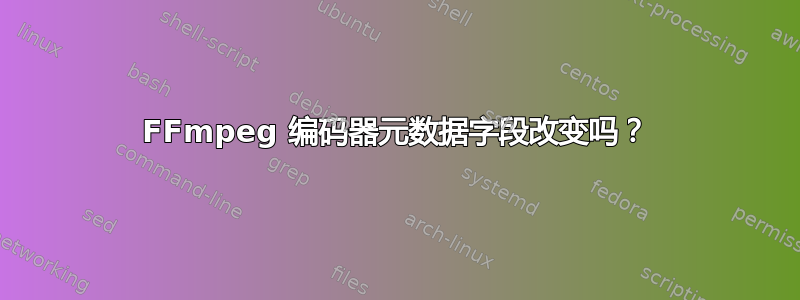 FFmpeg 编码器元数据字段改变吗？