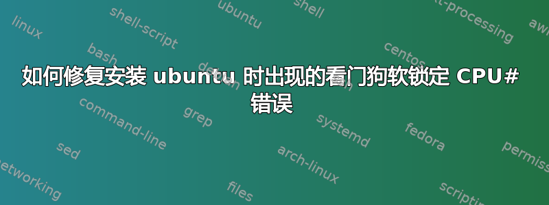 如何修复安装 ubuntu 时出现的看门狗软锁定 CPU# 错误