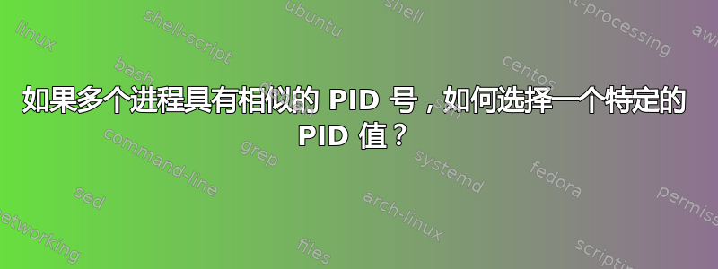 如果多个进程具有相似的 PID 号，如何选择一个特定的 PID 值？