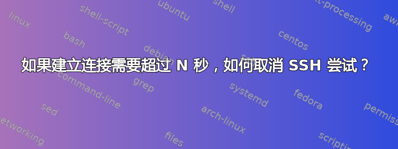 如果建立连接需要超过 N 秒，如何取消 SSH 尝试？