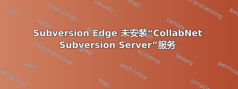 Subversion Edge 未安装“CollabNet Subversion Server”服务