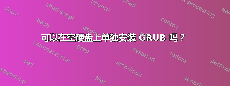 可以在空硬盘上单独安装 GRUB 吗？