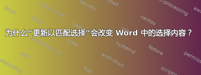 为什么“更新以匹配选择”会改变 Word 中的选择内容？