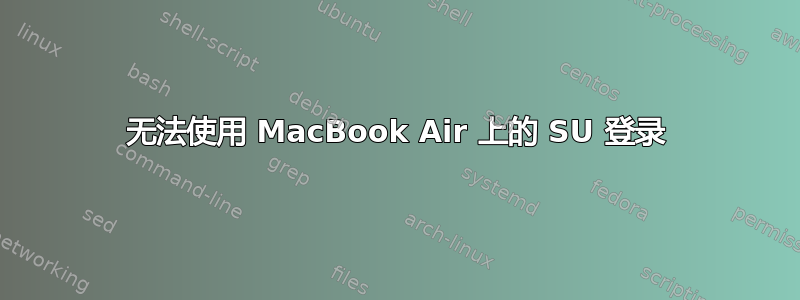 无法使用 MacBook Air 上的 SU 登录