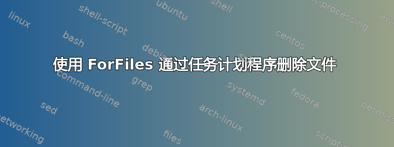 使用 ForFiles 通过任务计划程序删除文件