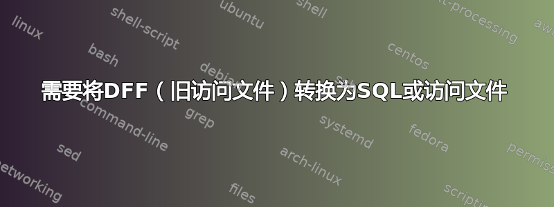 需要将DFF（旧访问文件）转换为SQL或访问文件