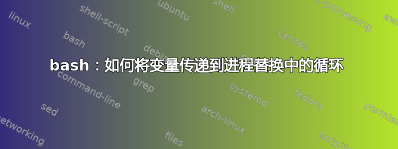 bash：如何将变量传递到进程替换中的循环