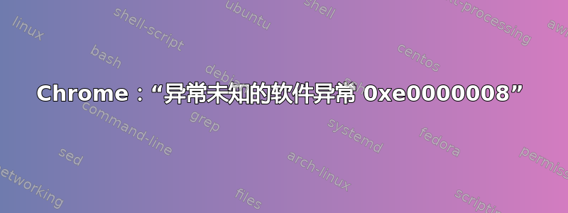 Chrome：“异常未知的软件异常 0xe0000008”