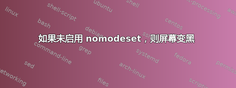 如果未启用 nomodeset，则屏幕变黑