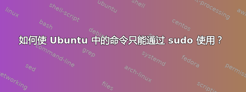 如何使 Ubuntu 中的命令只能通过 sudo 使用？