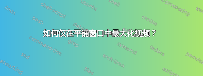 如何仅在平铺窗口中最大化视频？