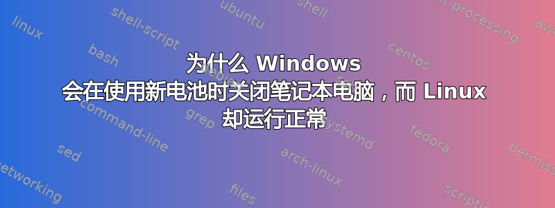 为什么 Windows 会在使用新电池时关闭笔记本电脑，而 Linux 却运行正常