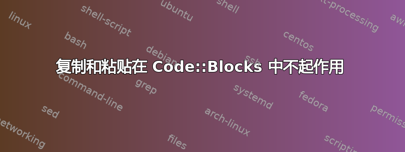 复制和粘贴在 Code::Blocks 中不起作用