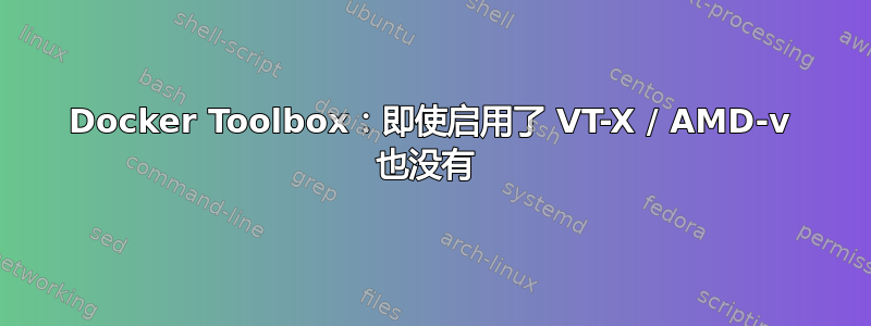 Docker Toolbox：即使启用了 VT-X / AMD-v 也没有 