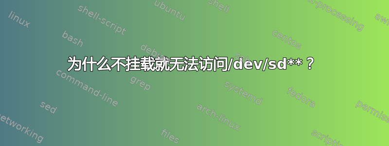 为什么不挂载就无法访问/dev/sd**？