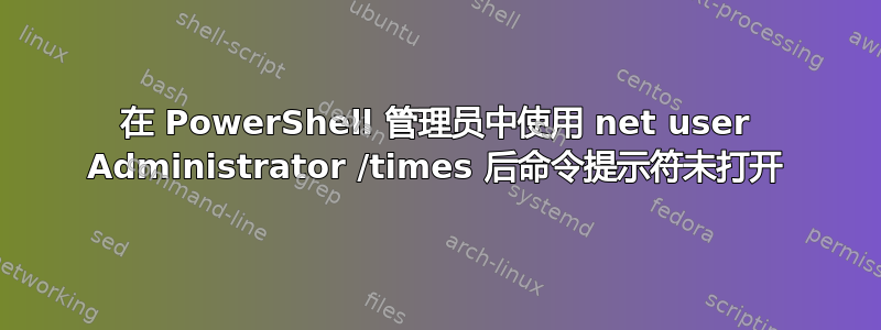 在 PowerShell 管理员中使用 net user Administrator /times 后命令提示符未打开