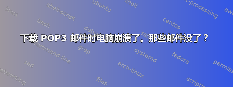 下载 POP3 邮件时电脑崩溃了。那些邮件没了？