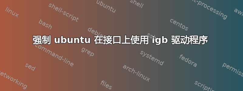 强制 ubuntu 在接口上使用 igb 驱动程序