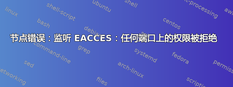 节点错误：监听 EACCES：任何端口上的权限被拒绝 