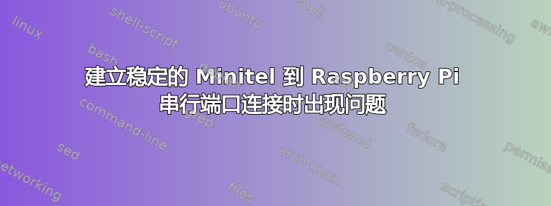 建立稳定的 Minitel 到 Raspberry Pi 串行端口连接时出现问题
