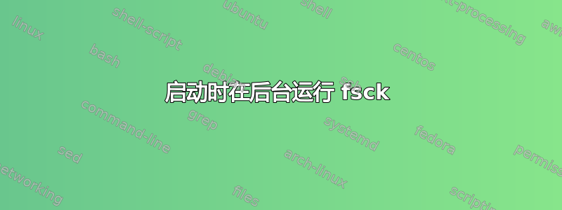 启动时在后台运行 fsck