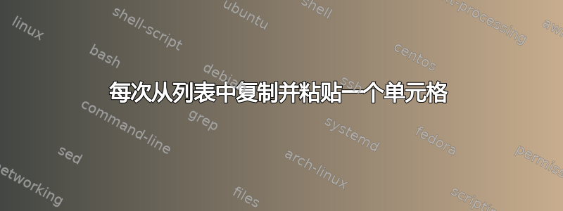 每次从列表中复制并粘贴一个单元格