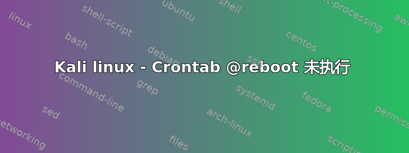 Kali linux - Crontab @reboot 未执行