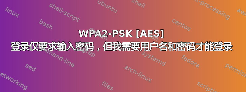 WPA2-PSK [AES] 登录仅要求输入密码，但我需要用户名和密码才能登录