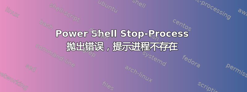 Power Shell Stop-Process 抛出错误，提示进程不存在