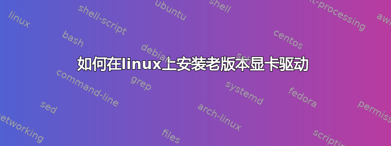 如何在linux上安装老版本显卡驱动