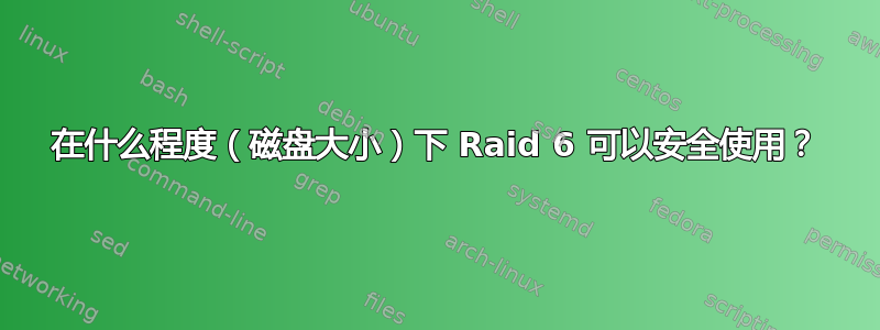 在什么程度（磁盘大小）下 Raid 6 可以安全使用？