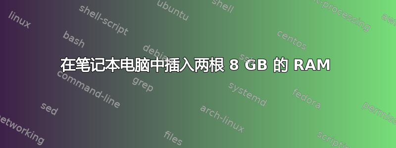 在笔记本电脑中插入两根 8 GB 的 RAM