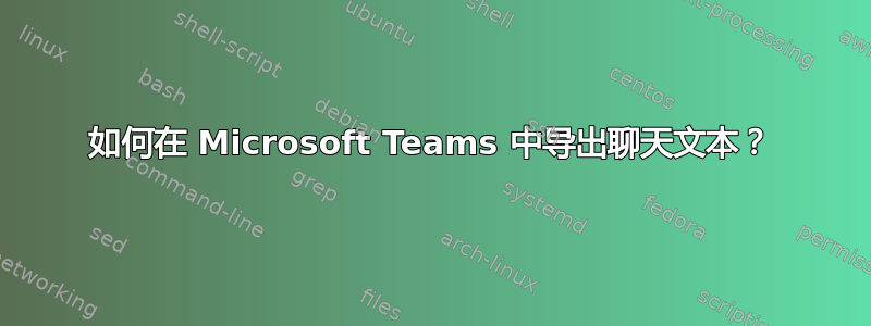 如何在 Microsoft Teams 中导出聊天文本？