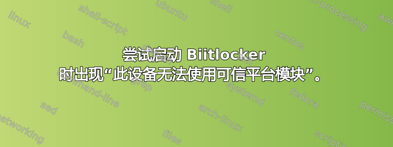 尝试启动 Biitlocker 时出现“此设备无法使用可信平台模块”。