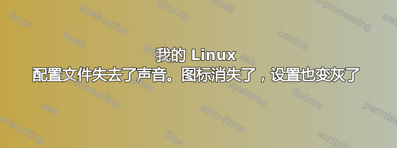 我的 Linux 配置文件失去了声音。图标消失了，设置也变灰了