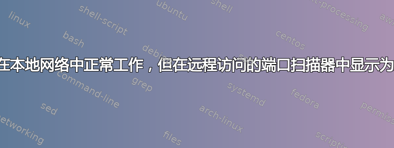 端口在本地网络中正常工作，但在远程访问的端口扫描器中显示为关闭