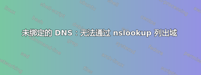 未绑定的 DNS：无法通过 nslookup 列出域