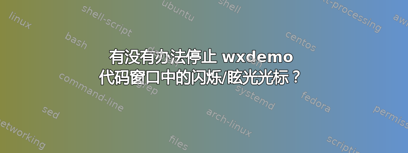 有没有办法停止 wxdemo 代码窗口中的闪烁/眩光光标？