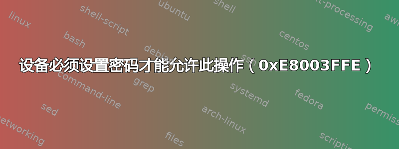 设备必须设置密码才能允许此操作（0xE8003FFE）