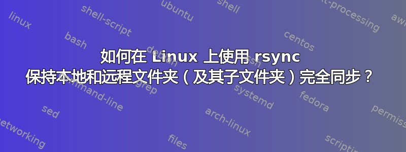 如何在 Linux 上使用 rsync 保持本地和远程文件夹（及其子文件夹）完全同步？