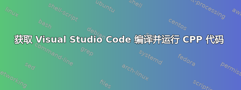 获取 Visual Studio Code 编译并运行 CPP 代码