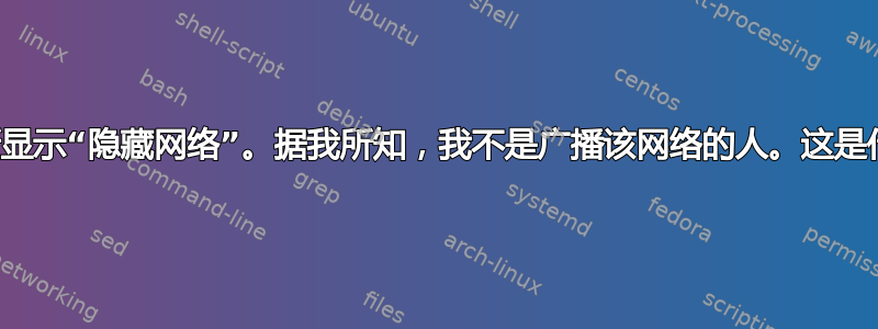 我在农村地区不断显示“隐藏网络”。据我所知，我不是广播该网络的人。这是什么原因造成的？