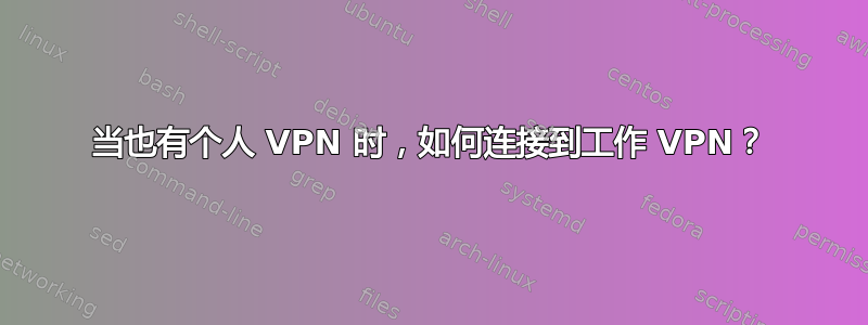 当也有个人 VPN 时，如何连接到工作 VPN？