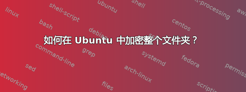 如何在 Ubuntu 中加密整个文件夹？