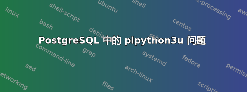 PostgreSQL 中的 plpython3u 问题