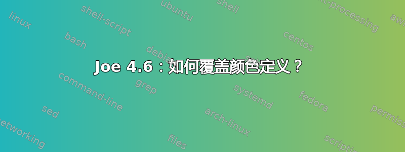 Joe 4.6：如何覆盖颜色定义？